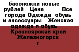 басоножки новые 500 рублей › Цена ­ 500 - Все города Одежда, обувь и аксессуары » Женская одежда и обувь   . Красноярский край,Железногорск г.